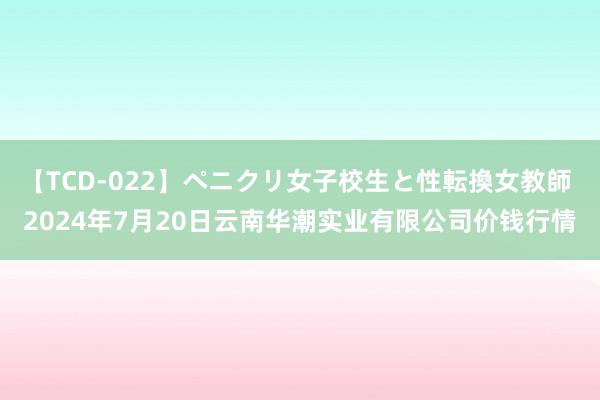 【TCD-022】ペニクリ女子校生と性転換女教師 2024年7月20日云南华潮实业有限公司价钱行情