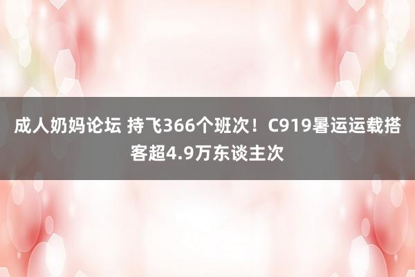 成人奶妈论坛 持飞366个班次！C919暑运运载搭客超4.9万东谈主次