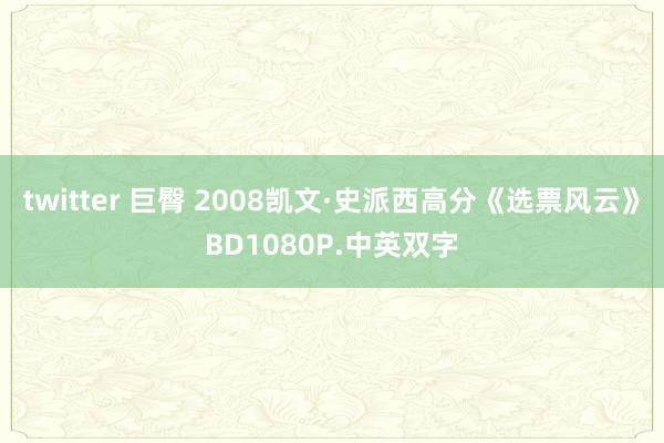 twitter 巨臀 2008凯文·史派西高分《选票风云》BD1080P.中英双字
