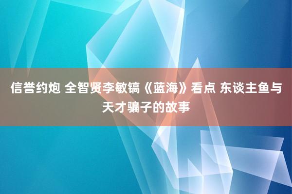 信誉约炮 全智贤李敏镐《蓝海》看点 东谈主鱼与天才骗子的故事