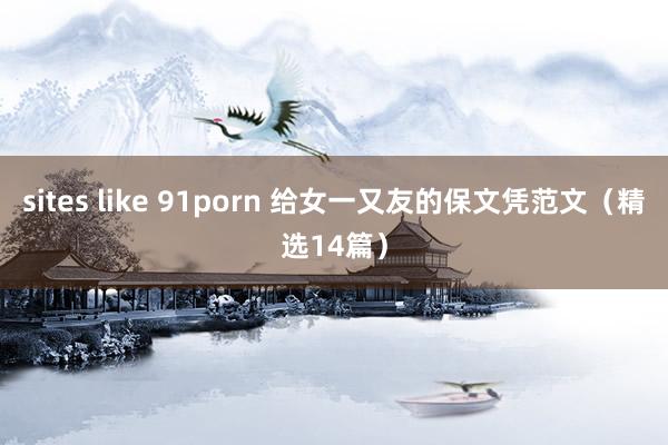sites like 91porn 给女一又友的保文凭范文（精选14篇）