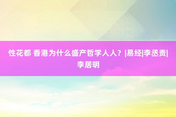 性花都 香港为什么盛产哲学人人？|易经|李丞责|李居明