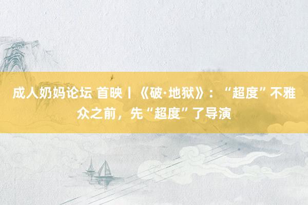 成人奶妈论坛 首映丨《破·地狱》：“超度”不雅众之前，先“超度”了导演