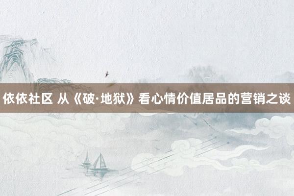 依依社区 从《破·地狱》看心情价值居品的营销之谈
