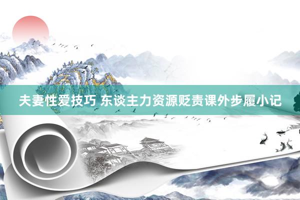 夫妻性爱技巧 东谈主力资源贬责课外步履小记