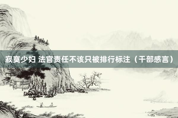 寂寞少妇 法官责任不该只被排行标注（干部感言）