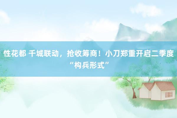 性花都 千城联动，抢收筹商！小刀郑重开启二季度“构兵形式”