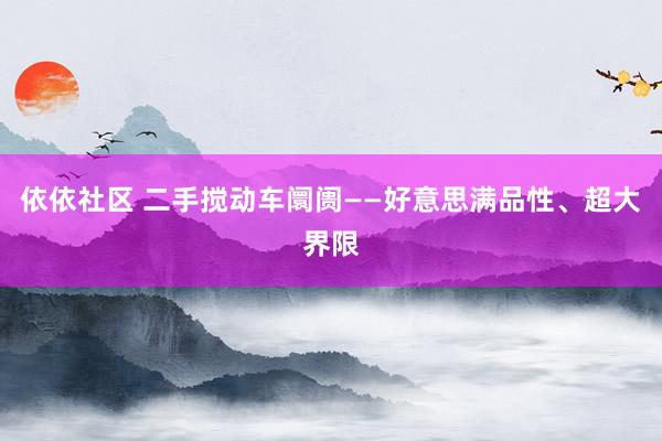 依依社区 二手搅动车阛阓——好意思满品性、超大界限