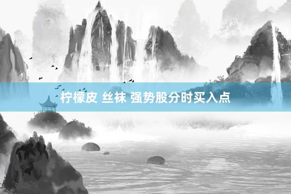 柠檬皮 丝袜 强势股分时买入点