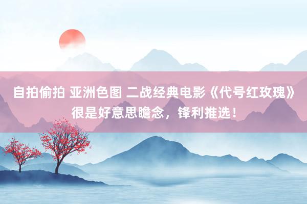 自拍偷拍 亚洲色图 二战经典电影《代号红玫瑰》很是好意思瞻念，锋利推选！